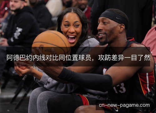 阿德巴约内线对比同位置球员，攻防差异一目了然